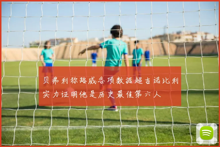 贝弗利称路威各项数据超吉诺比利实力证明他是历史最佳第六人