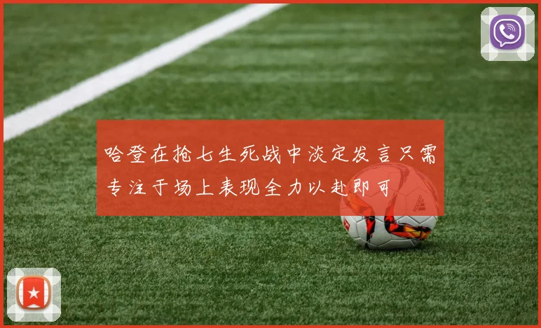 哈登在抢七生死战中淡定发言只需专注于场上表现全力以赴即可