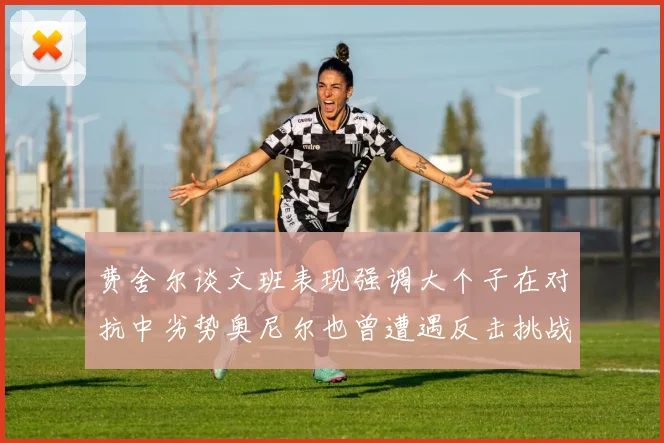 费舍尔谈文班表现强调大个子在对抗中劣势奥尼尔也曾遭遇反击挑战