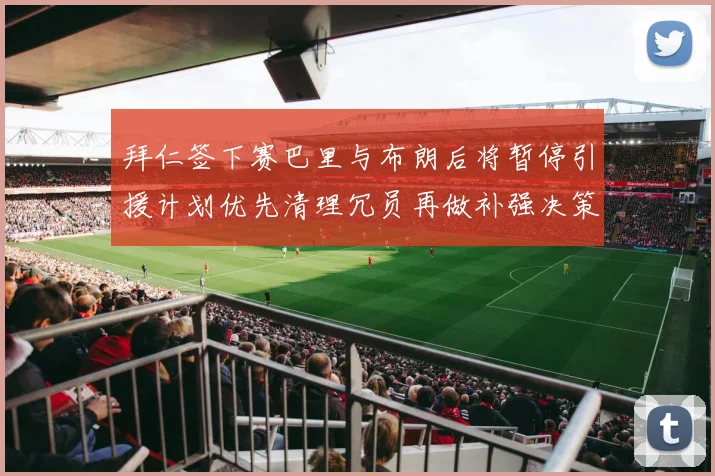 拜仁签下赛巴里与布朗后将暂停引援计划优先清理冗员再做补强决策