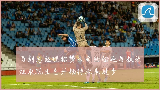 马刺总经理称赞米奇约翰逊与教练组表现出色并期待未来进步
