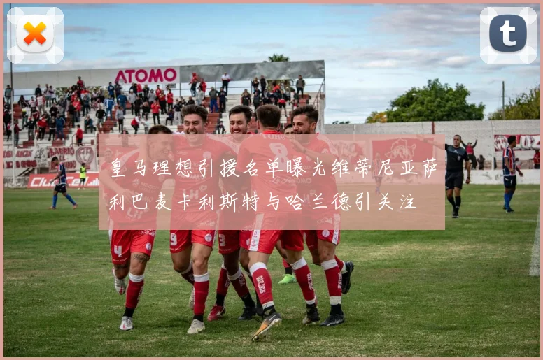 皇马理想引援名单曝光维蒂尼亚萨利巴麦卡利斯特与哈兰德引关注